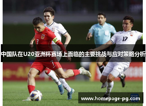 中国队在U20亚洲杯赛场上面临的主要挑战与应对策略分析
