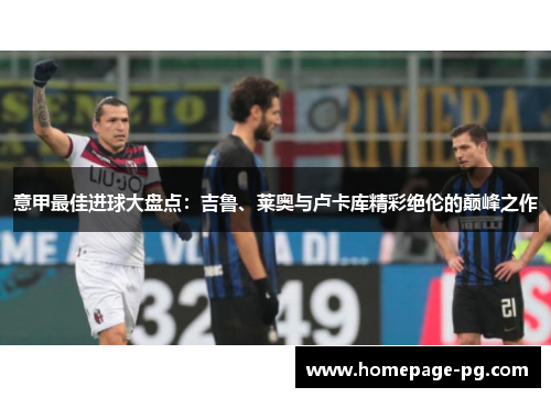 意甲最佳进球大盘点：吉鲁、莱奥与卢卡库精彩绝伦的巅峰之作