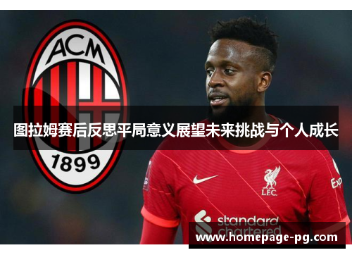 图拉姆赛后反思平局意义展望未来挑战与个人成长