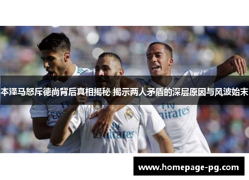 本泽马怒斥德尚背后真相揭秘 揭示两人矛盾的深层原因与风波始末