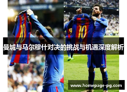曼城与马尔穆什对决的挑战与机遇深度解析