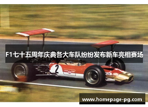 F1七十五周年庆典各大车队纷纷发布新车亮相赛场