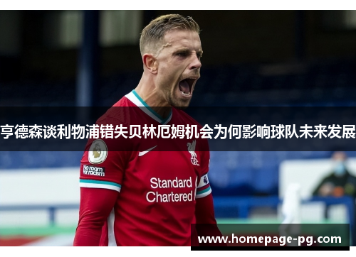 亨德森谈利物浦错失贝林厄姆机会为何影响球队未来发展