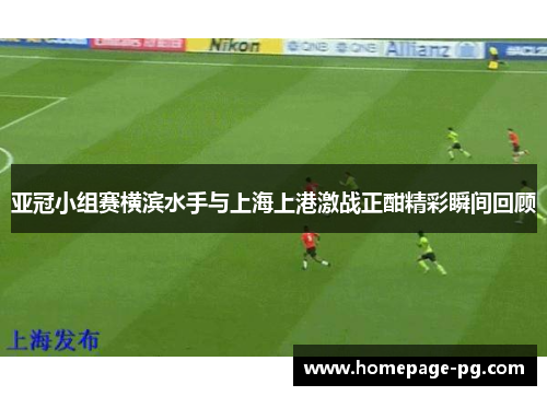 亚冠小组赛横滨水手与上海上港激战正酣精彩瞬间回顾