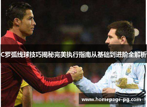 C罗弧线球技巧揭秘完美执行指南从基础到进阶全解析