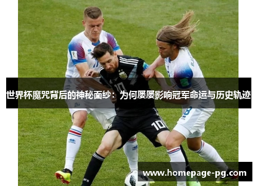世界杯魔咒背后的神秘面纱：为何屡屡影响冠军命运与历史轨迹