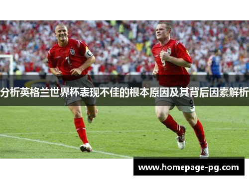 分析英格兰世界杯表现不佳的根本原因及其背后因素解析