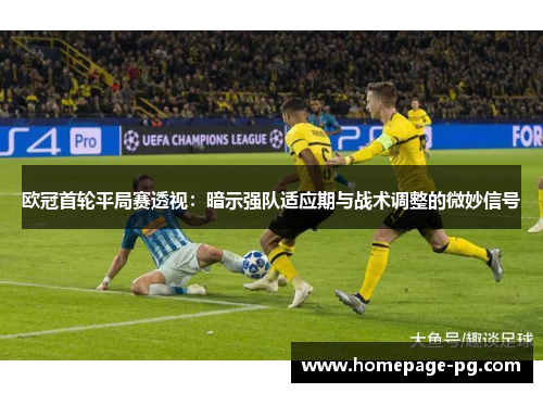 欧冠首轮平局赛透视：暗示强队适应期与战术调整的微妙信号