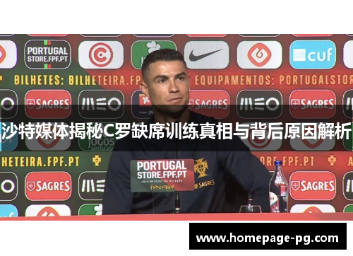 沙特媒体揭秘C罗缺席训练真相与背后原因解析