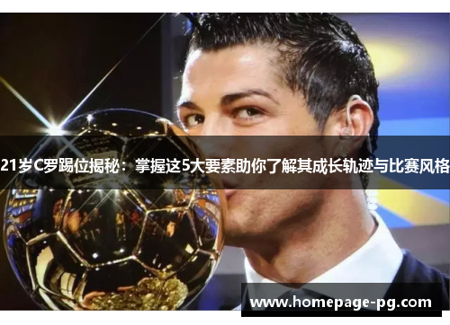 21岁C罗踢位揭秘：掌握这5大要素助你了解其成长轨迹与比赛风格