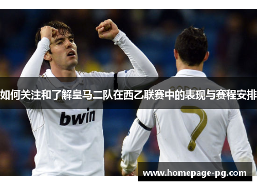 如何关注和了解皇马二队在西乙联赛中的表现与赛程安排