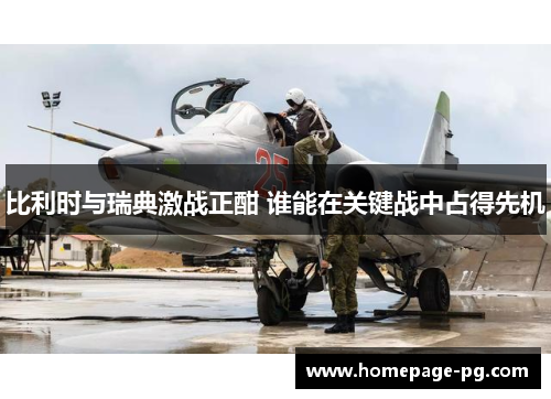 比利时与瑞典激战正酣 谁能在关键战中占得先机