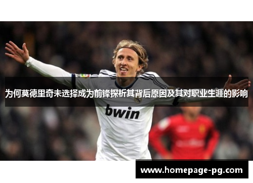 为何莫德里奇未选择成为前锋探析其背后原因及其对职业生涯的影响