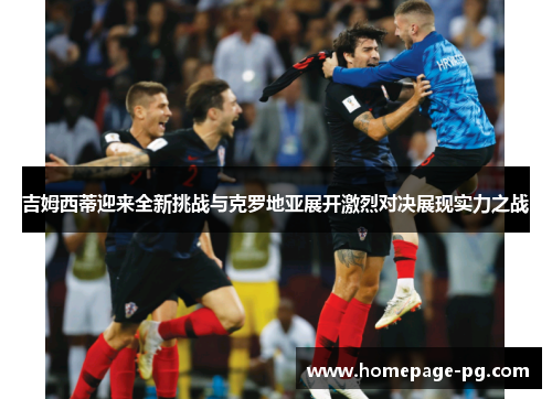 吉姆西蒂迎来全新挑战与克罗地亚展开激烈对决展现实力之战