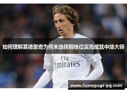 如何理解莫德里奇为何未选择前锋位置而成就中场大师