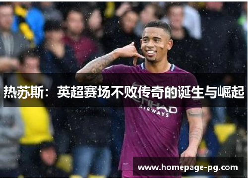 热苏斯：英超赛场不败传奇的诞生与崛起