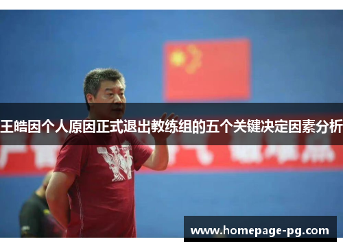 王皓因个人原因正式退出教练组的五个关键决定因素分析