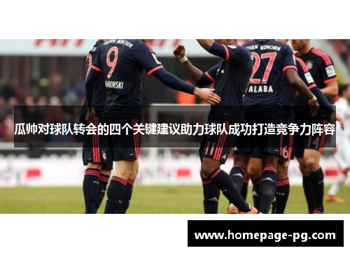 瓜帅对球队转会的四个关键建议助力球队成功打造竞争力阵容