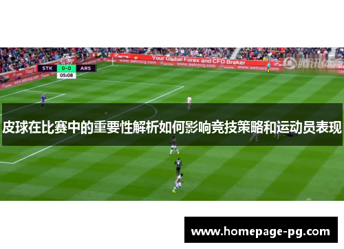 皮球在比赛中的重要性解析如何影响竞技策略和运动员表现