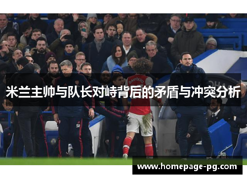 米兰主帅与队长对峙背后的矛盾与冲突分析
