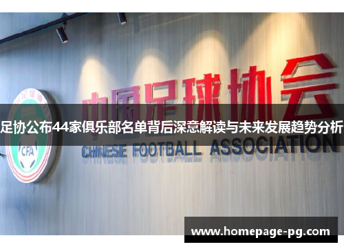 足协公布44家俱乐部名单背后深意解读与未来发展趋势分析