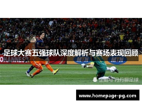 足球大赛五强球队深度解析与赛场表现回顾