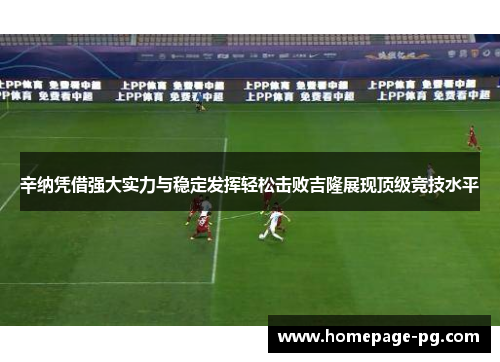 辛纳凭借强大实力与稳定发挥轻松击败吉隆展现顶级竞技水平