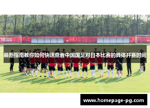 最新指南教你如何快速查看中国国足对日本比赛的具体开赛时间