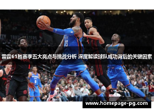 雷霆61胜赛季五大亮点与挑战分析 深度解读球队成功背后的关键因素