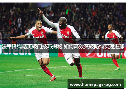 法甲锋线精英破门技巧揭秘 如何高效突破防线实现进球