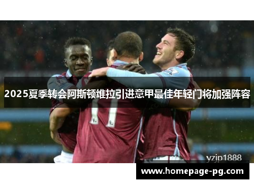 2025夏季转会阿斯顿维拉引进意甲最佳年轻门将加强阵容