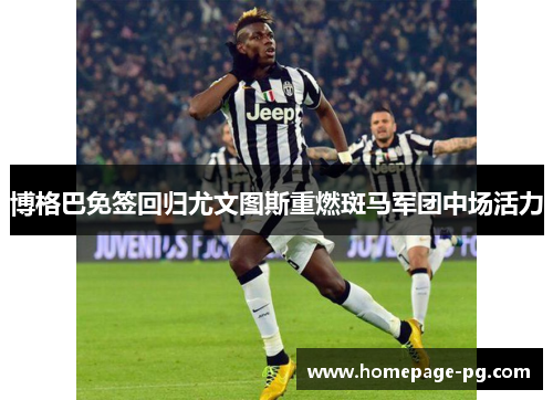 博格巴免签回归尤文图斯重燃斑马军团中场活力