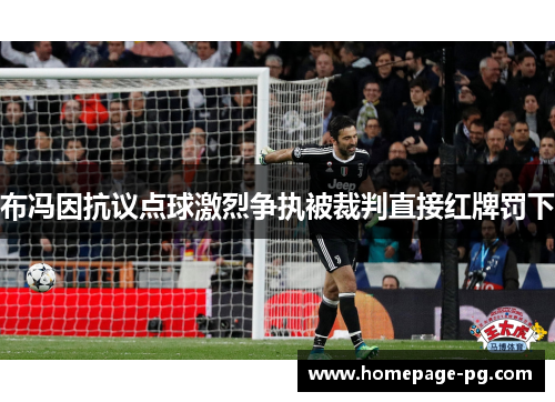 布冯因抗议点球激烈争执被裁判直接红牌罚下