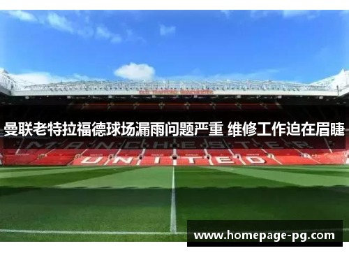 曼联老特拉福德球场漏雨问题严重 维修工作迫在眉睫