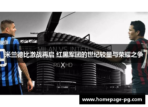 米兰德比激战再启 红黑军团的世纪较量与荣耀之争