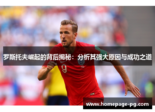 罗斯托夫崛起的背后揭秘：分析其强大原因与成功之道