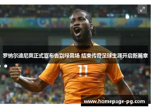 罗纳尔迪尼奥正式宣布告别绿茵场 结束传奇足球生涯开启新篇章