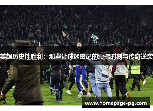 英超历史性胜利：那些让球迷铭记的震撼时刻与传奇逆袭
