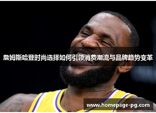 詹姆斯哈登时尚选择如何引领消费潮流与品牌趋势变革