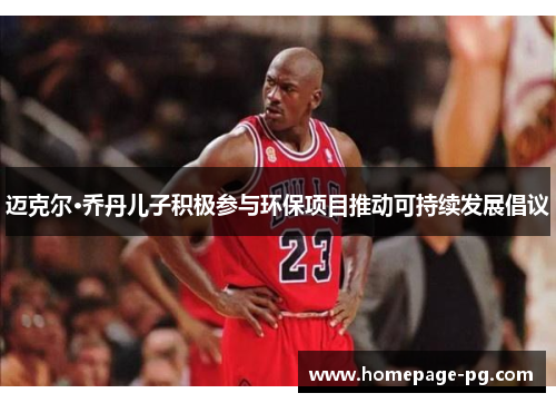 迈克尔·乔丹儿子积极参与环保项目推动可持续发展倡议